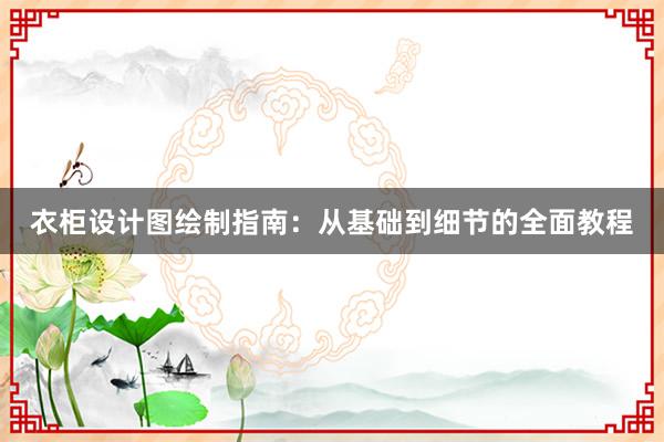 衣柜设计图绘制指南：从基础到细节的全面教程