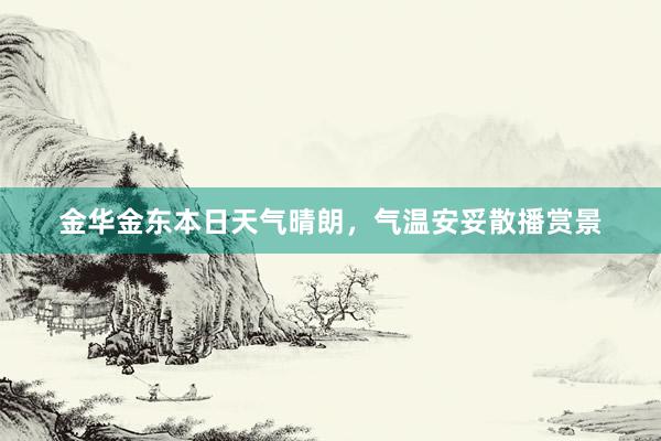 金华金东本日天气晴朗，气温安妥散播赏景