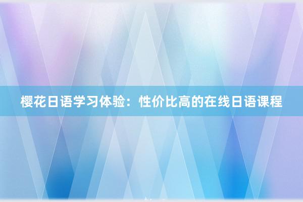 樱花日语学习体验：性价比高的在线日语课程